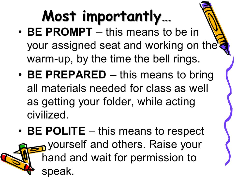 Most importantly… BE PROMPT – this means to be in your assigned seat and working on the warm-up, by the time the bell rings.