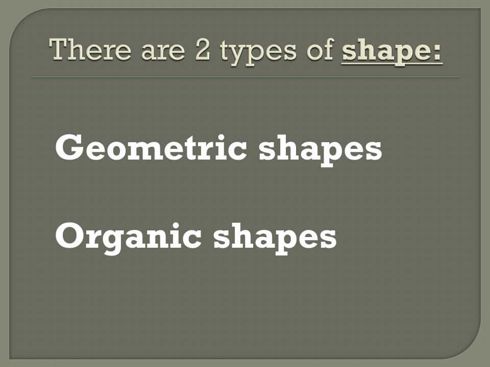 There are 2 types of shape: