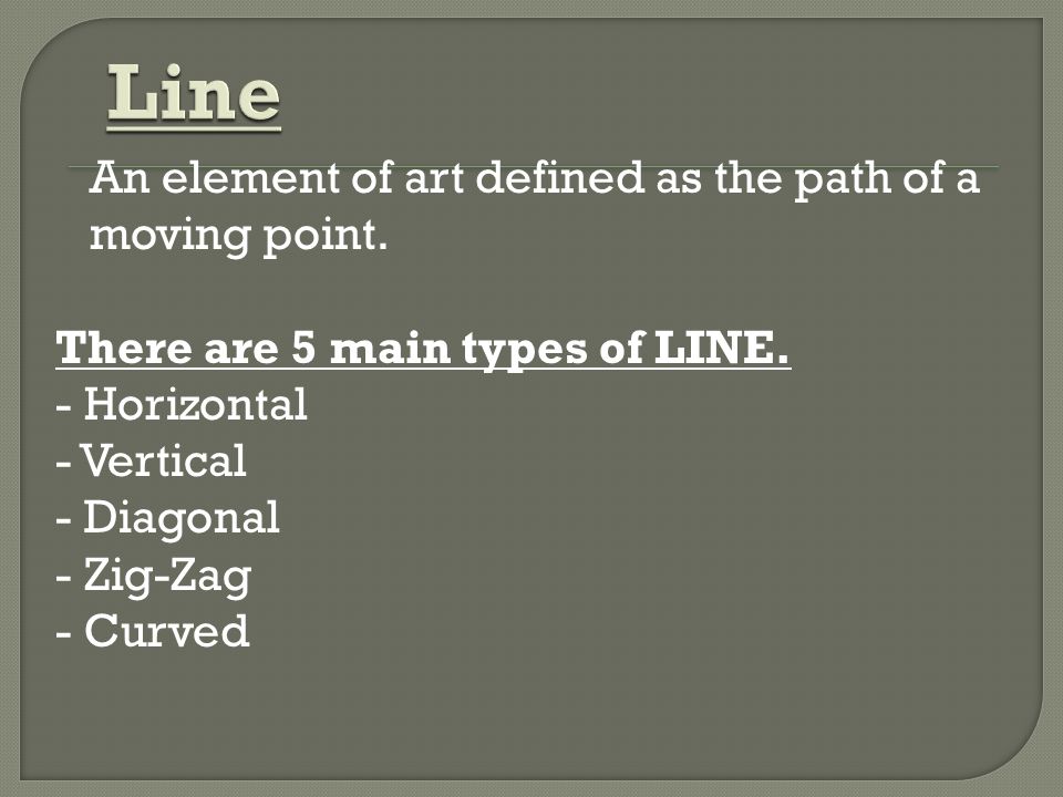 Line An element of art defined as the path of a moving point.