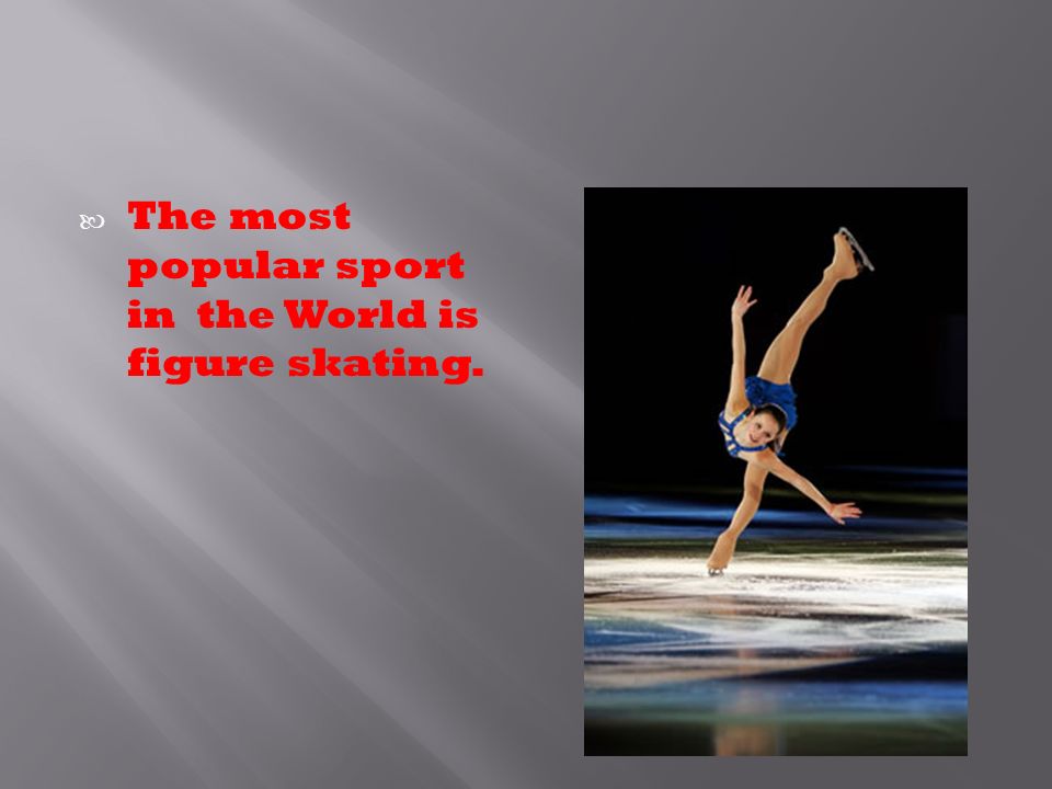 The most popular sport in the World is figure skating.