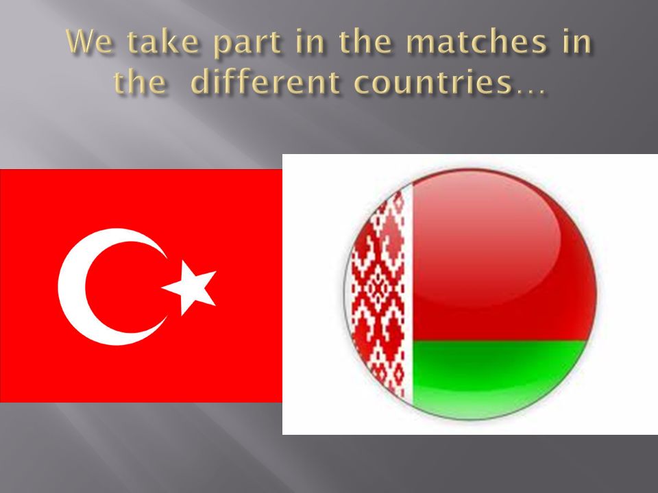 We take part in the matches in the different countries…