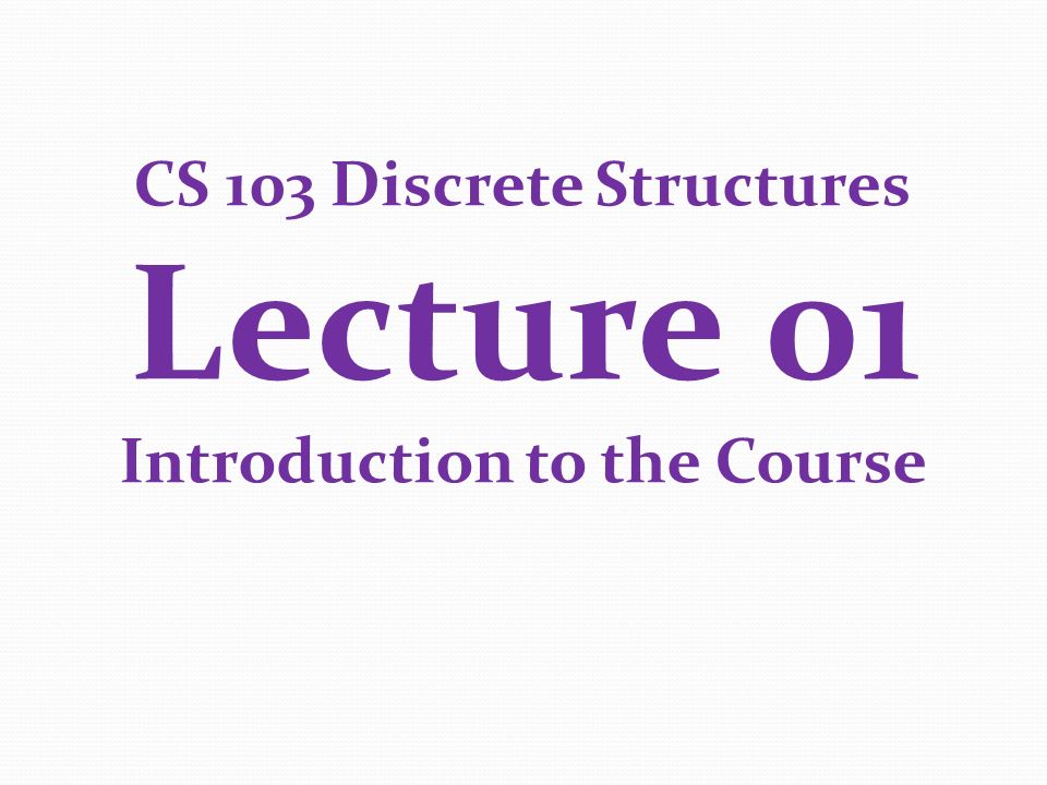 CS 103 Discrete Structures Lecture 01 Introduction to the Course