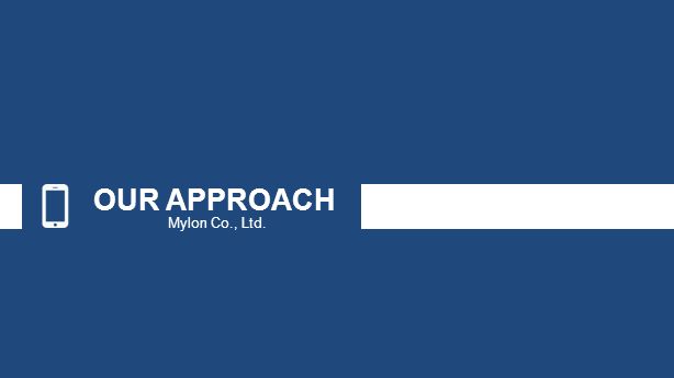 OUR APPROACH Mylon Co., Ltd.