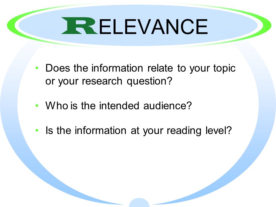 RELEVANCE Does the information relate to your topic or your research question Who is the intended audience
