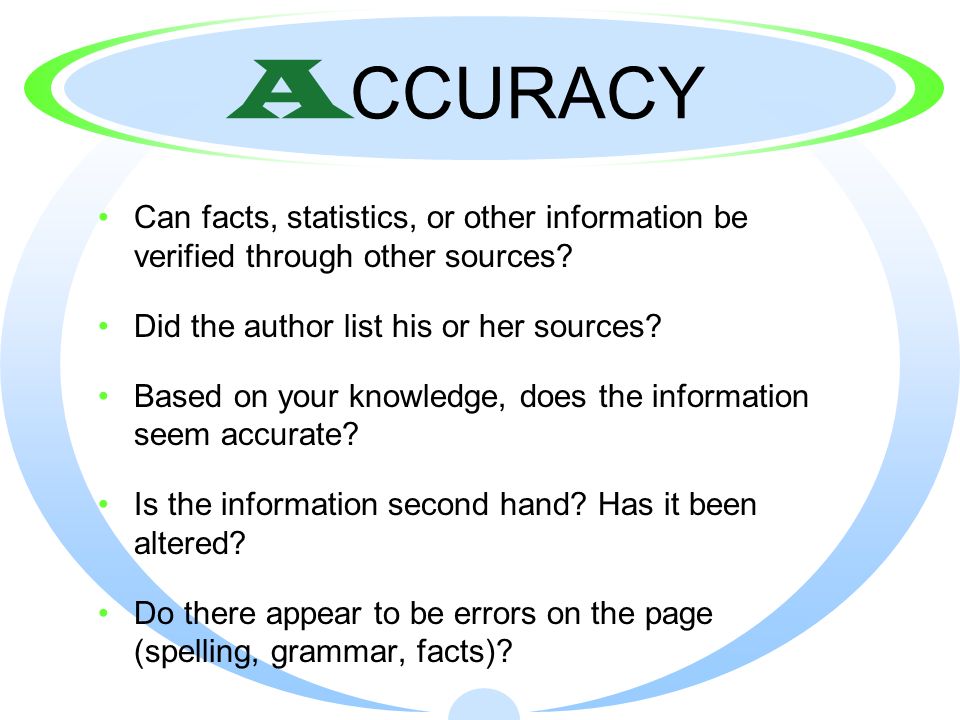 ACCURACY Can facts, statistics, or other information be verified through other sources Did the author list his or her sources