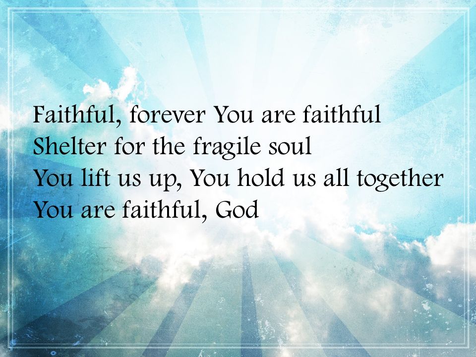 Faithful, forever You are faithful Shelter for the fragile soul You lift us up, You hold us all together You are faithful, God