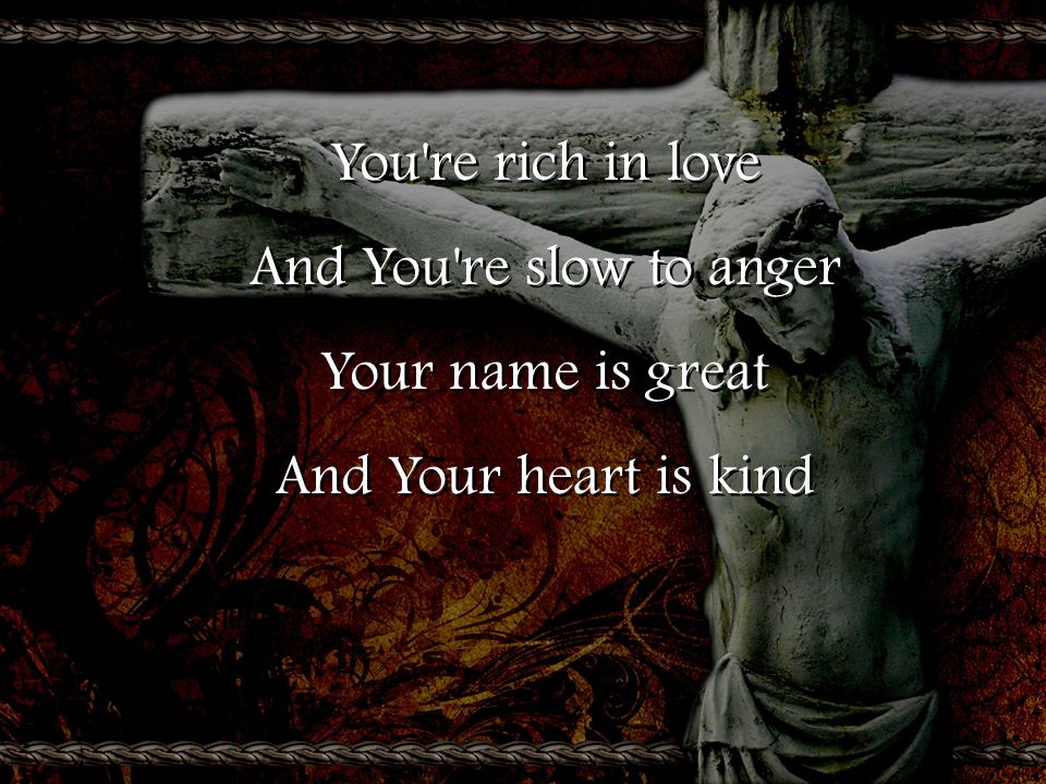 You re rich in love And You re slow to anger Your name is great