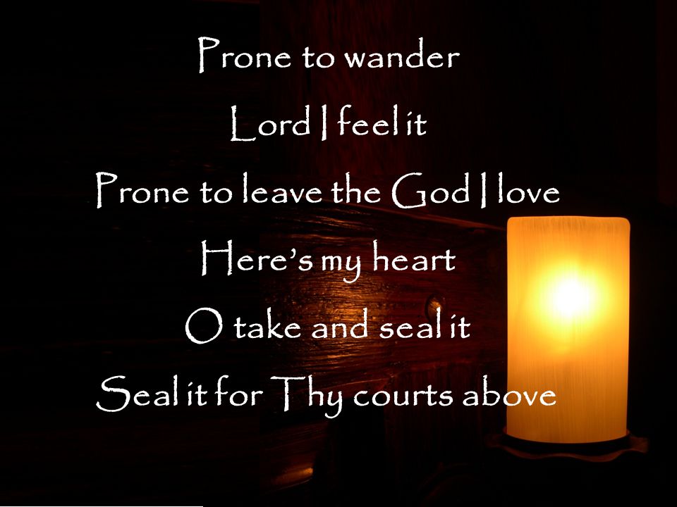 Prone to leave the God I love Seal it for Thy courts above