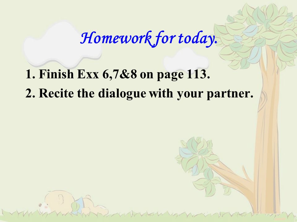 Homework for today. 1. Finish Exx 6,7&8 on page 113.