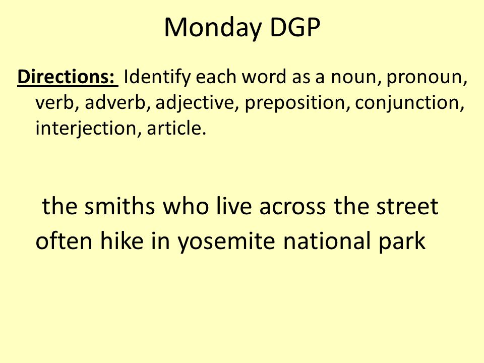 Monday DGP Directions: Identify each word as a noun, pronoun, verb, adverb, adjective, preposition, conjunction, interjection, article.