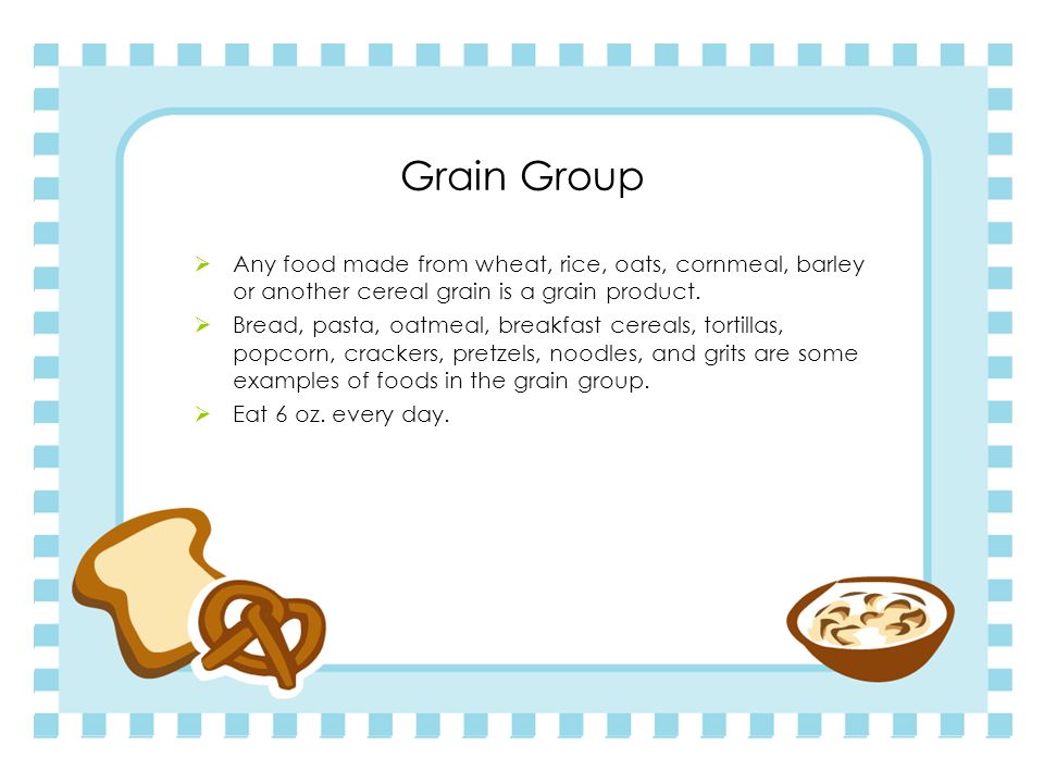 Grain Group Any food made from wheat, rice, oats, cornmeal, barley or another cereal grain is a grain product.