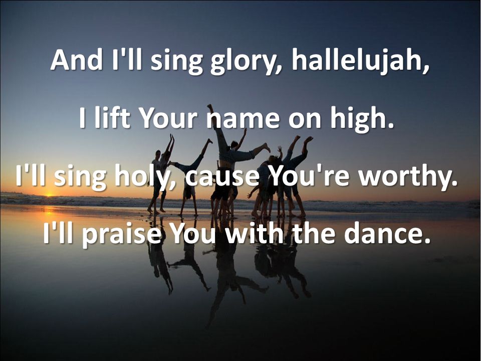 And I ll sing glory, hallelujah, I lift Your name on high