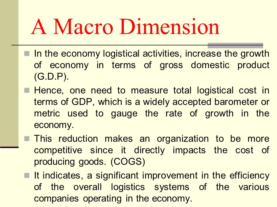 A Macro Dimension In the economy logistical activities, increase the growth of economy in terms of gross domestic product (G.D.P).