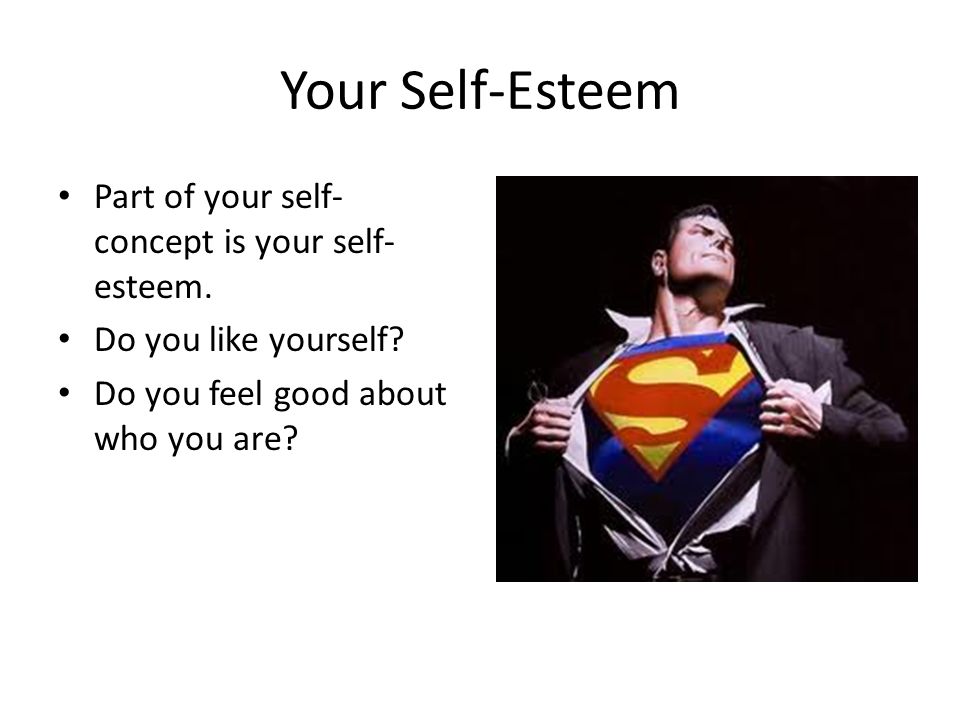 Your Self-Esteem Part of your self-concept is your self-esteem.