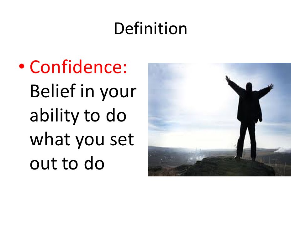 Confidence: Belief in your ability to do what you set out to do