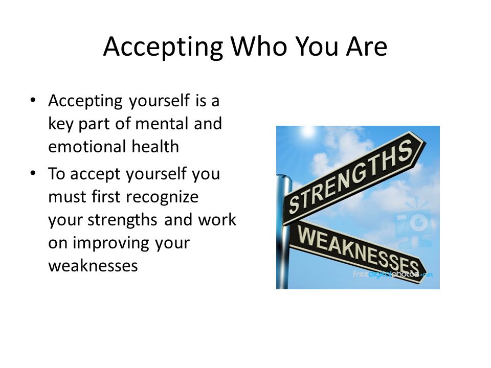 Accepting Who You Are Accepting yourself is a key part of mental and emotional health.
