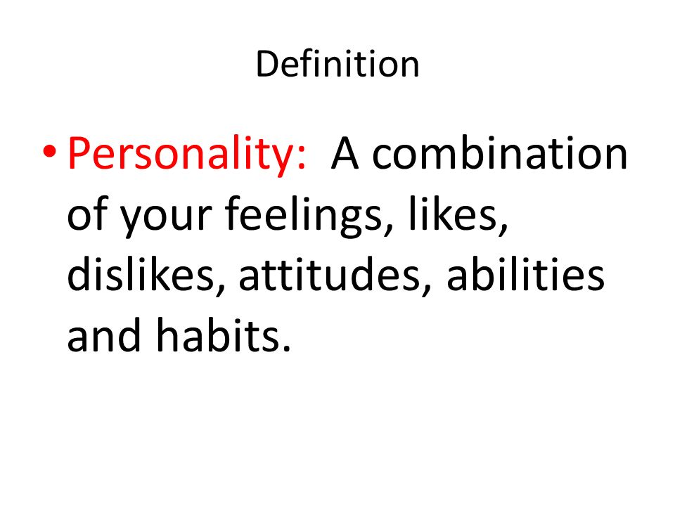 Definition Personality: A combination of your feelings, likes, dislikes, attitudes, abilities and habits.