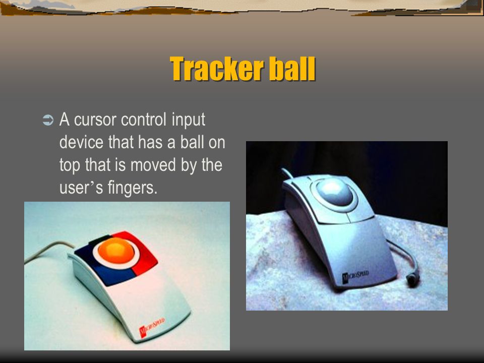 Tracker ball A cursor control input device that has a ball on top that is moved by the user’s fingers.