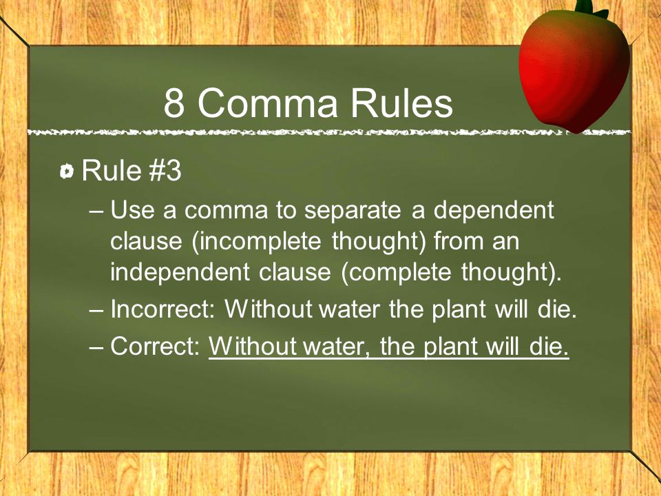 8 Comma Rules Rule #3. Use a comma to separate a dependent clause (incomplete thought) from an independent clause (complete thought).