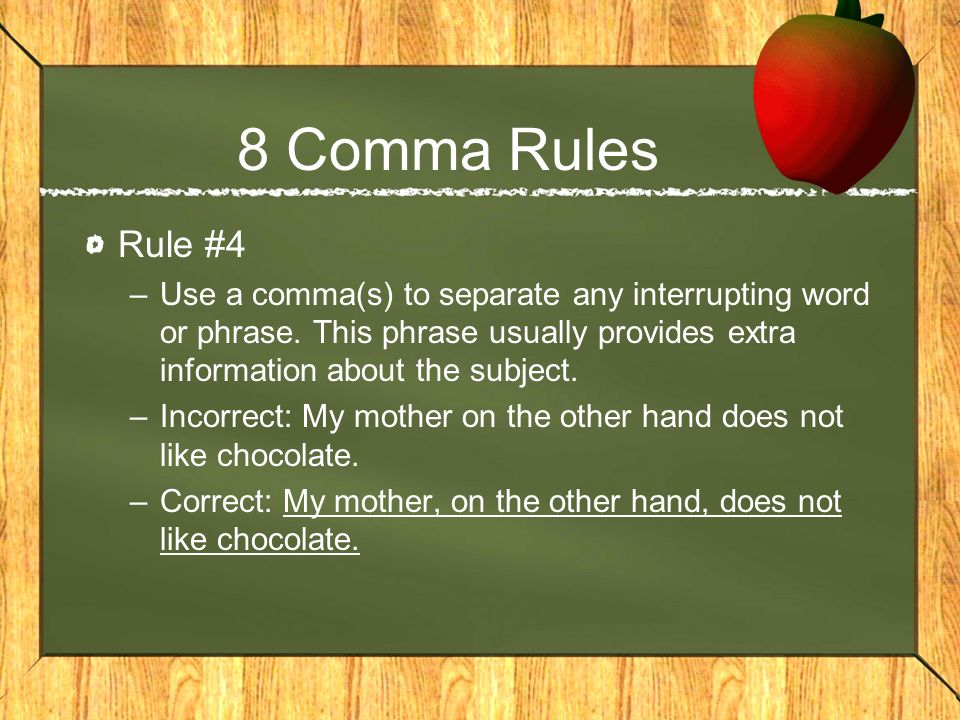 8 Comma Rules Rule #4. Use a comma(s) to separate any interrupting word or phrase. This phrase usually provides extra information about the subject.