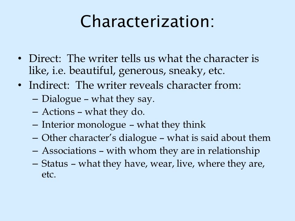 Characterization: Direct: The writer tells us what the character is like, i.e. beautiful, generous, sneaky, etc.