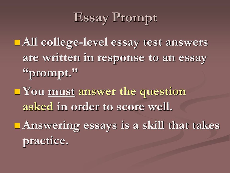 Essay Prompt All college-level essay test answers are written in response to an essay prompt.