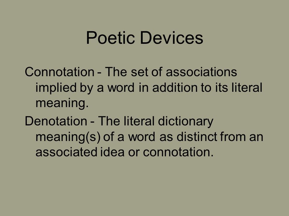 Poetic Devices Connotation - The set of associations implied by a word in addition to its literal meaning.