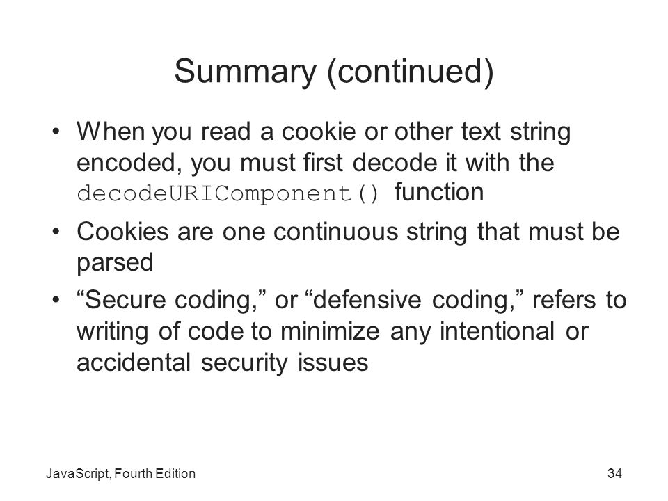 Summary (continued) When you read a cookie or other text string encoded, you must first decode it with the decodeURIComponent() function.