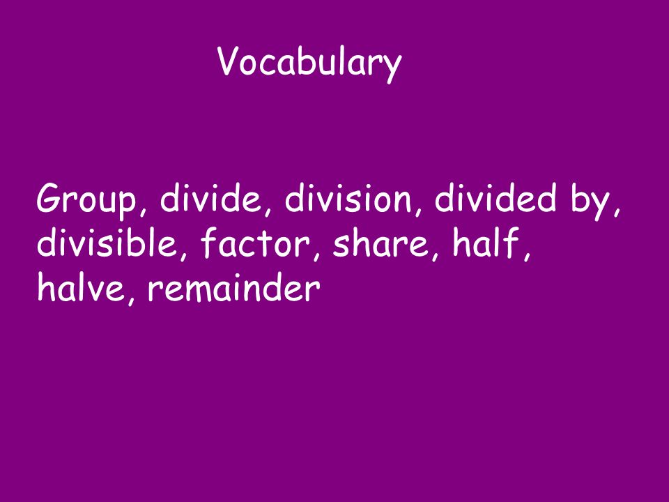 Vocabulary Group, divide, division, divided by, divisible, factor, share, half, halve, remainder