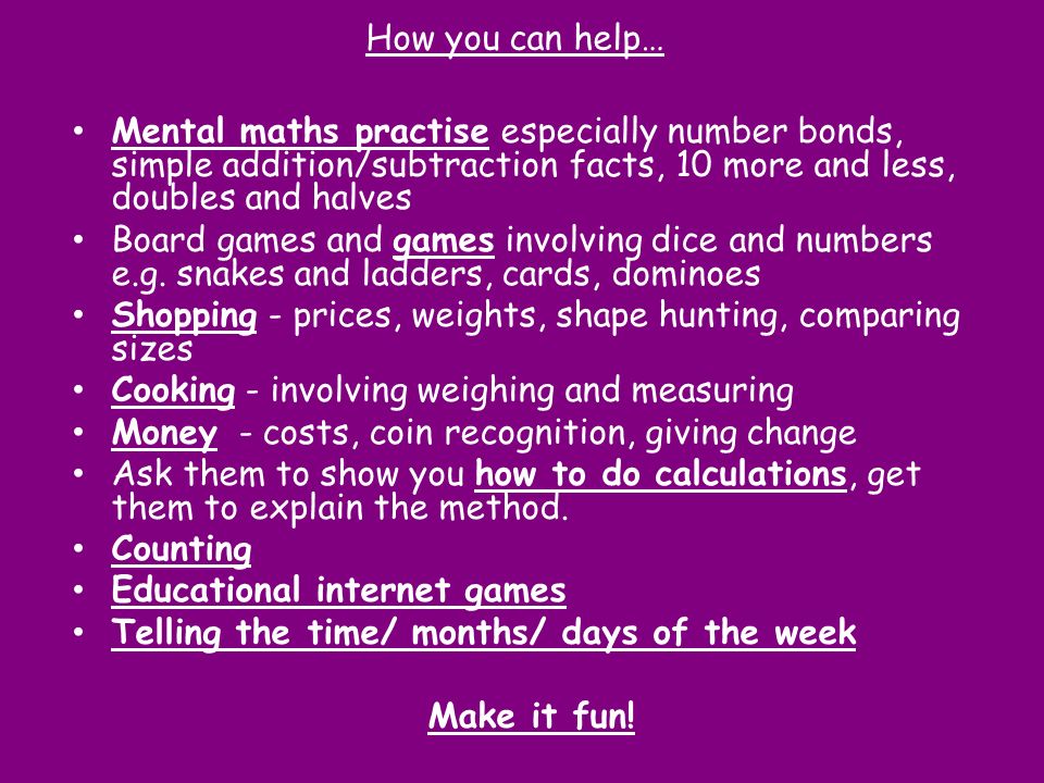 How you can help… Mental maths practise especially number bonds, simple addition/subtraction facts, 10 more and less, doubles and halves.