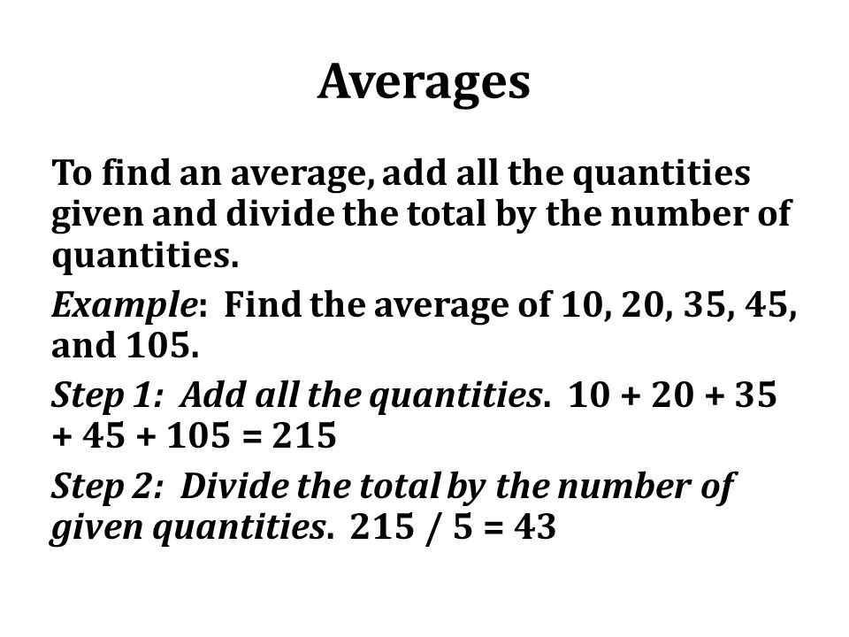 Averages To find an average, add all the quantities given and divide the total by the number of quantities.