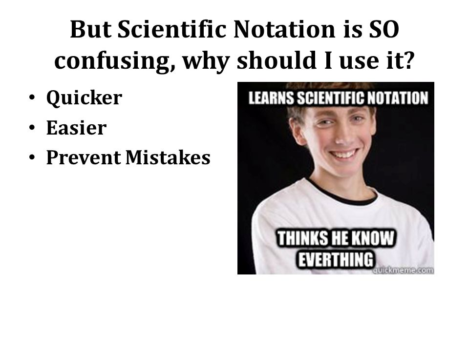 But Scientific Notation is SO confusing, why should I use it
