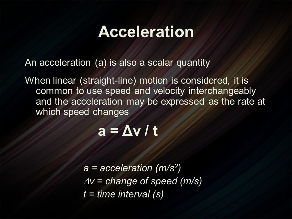 Acceleration a = Δv / t An acceleration (a) is also a scalar quantity