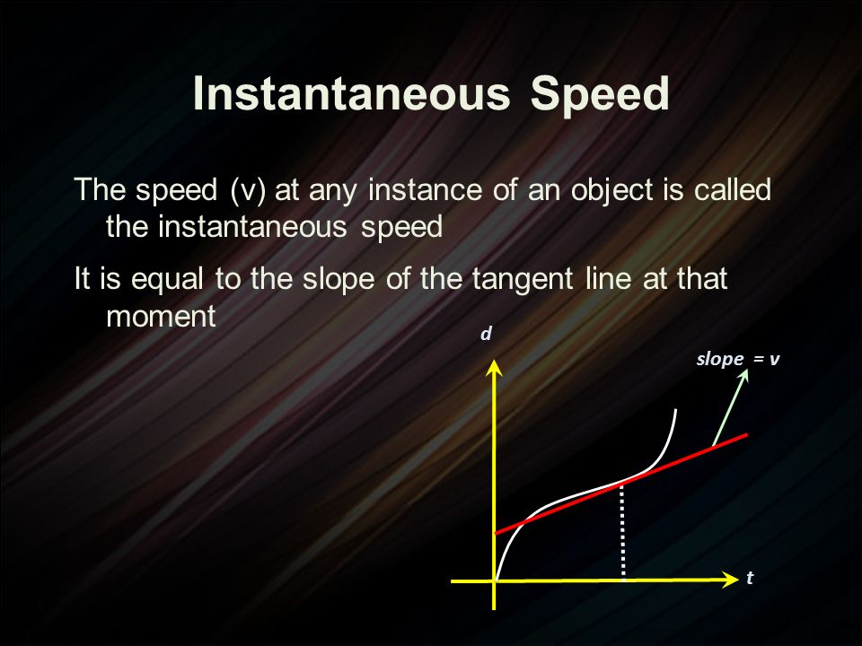 Instantaneous Speed The speed (v) at any instance of an object is called the instantaneous speed.