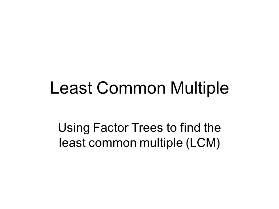 Using Factor Trees to find the least common multiple (LCM)