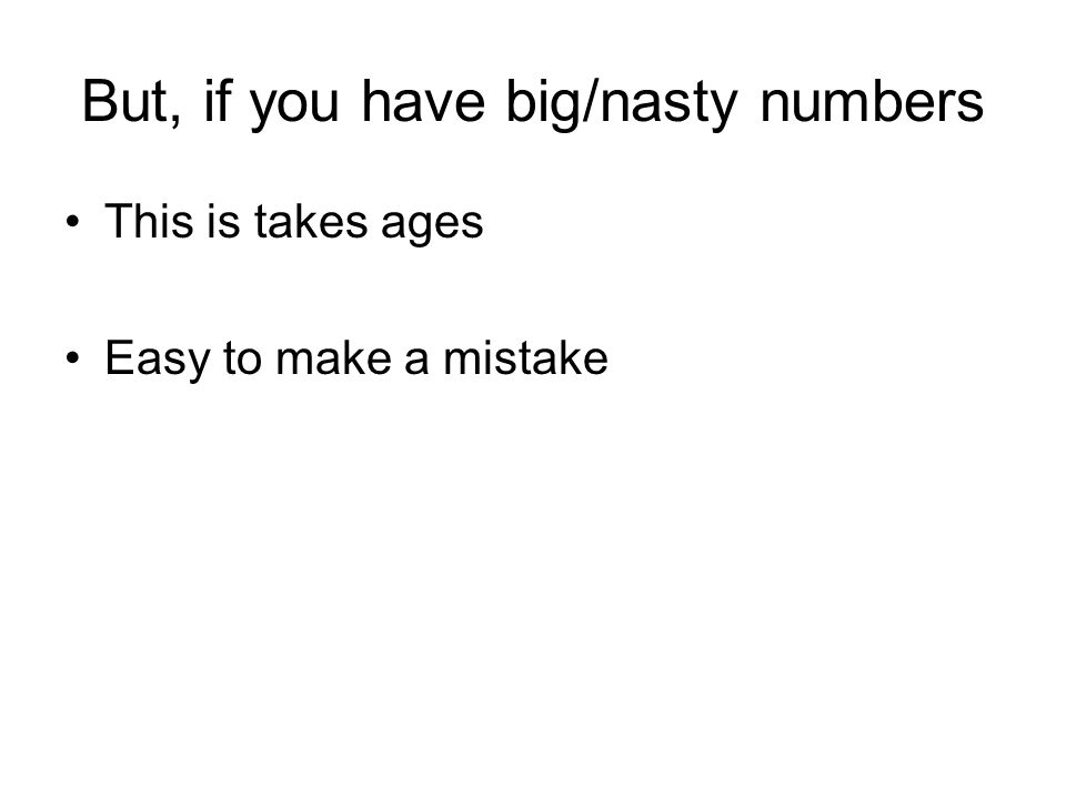 But, if you have big/nasty numbers