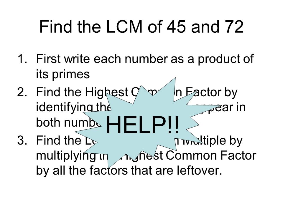 Find the LCM of 45 and 72 First write each number as a product of its primes.