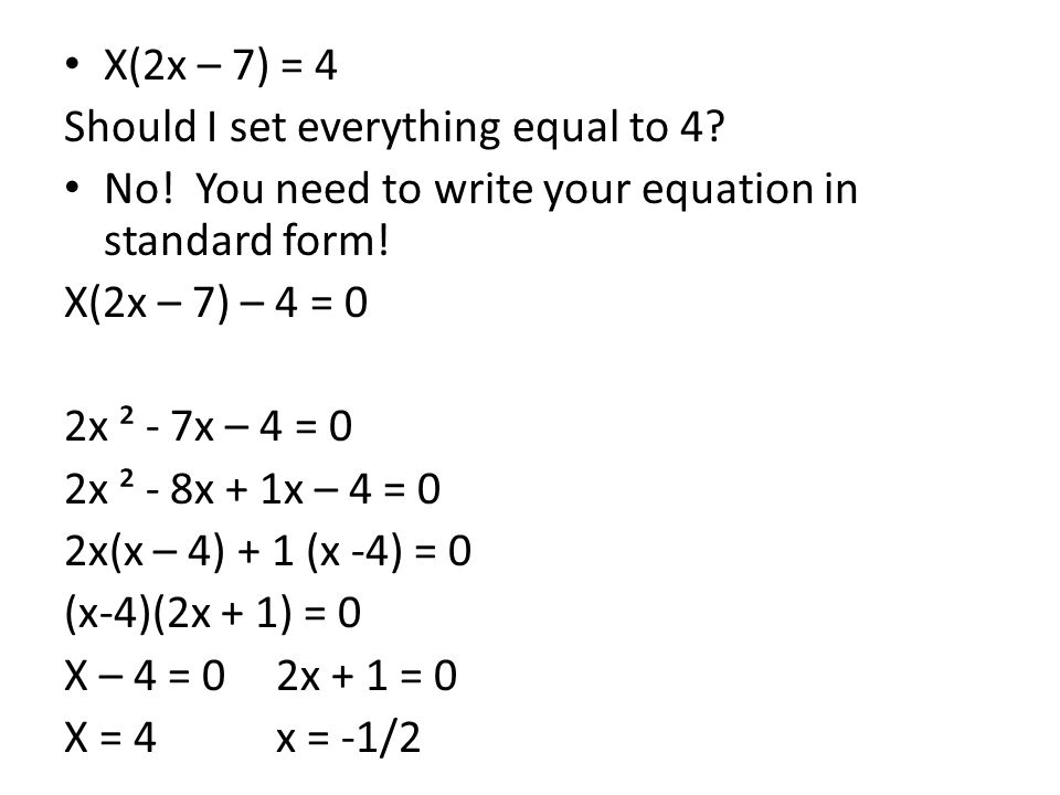 X(2x – 7) = 4 Should I set everything equal to 4 No! You need to write your equation in standard form!
