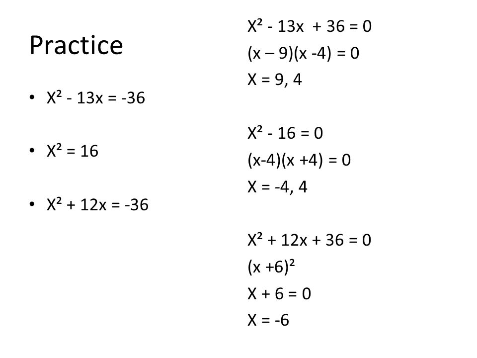 Practice X² - 13x + 36 = 0 (x – 9)(x -4) = 0 X = 9, 4 X² - 16 = 0 (x-4)(x +4) = 0 X = -4, 4 X² + 12x + 36 = 0 (x +6)² X + 6 = 0 X = -6