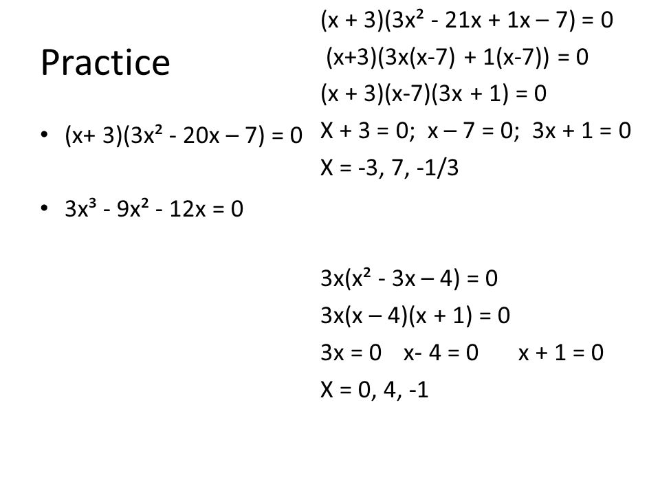 (x + 3)(3x² - 21x + 1x – 7) = 0 (x+3)(3x(x-7) + 1(x-7)) = 0 (x + 3)(x-7)(3x + 1) = 0 X + 3 = 0; x – 7 = 0; 3x + 1 = 0 X = -3, 7, -1/3 3x(x² - 3x – 4) = 0 3x(x – 4)(x + 1) = 0 3x = 0 x- 4 = 0 x + 1 = 0 X = 0, 4, -1