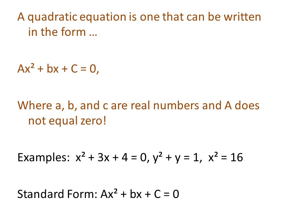 A quadratic equation is one that can be written in the form … Ax² + bx + C = 0, Where a, b, and c are real numbers and A does not equal zero.