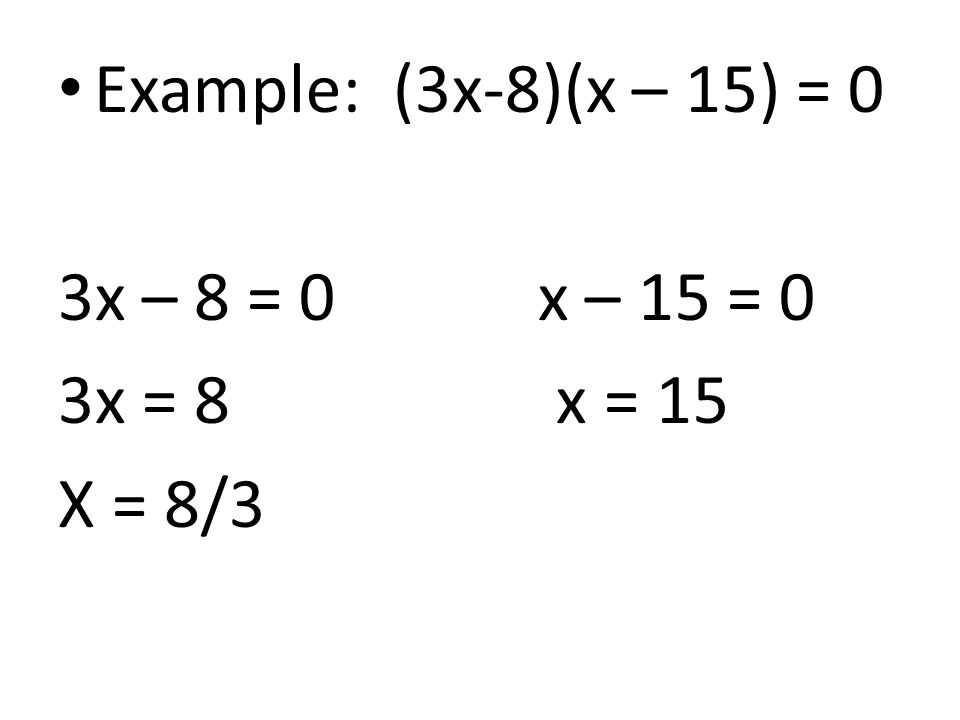 Example: (3x-8)(x – 15) = 0 3x – 8 = 0 x – 15 = 0 3x = 8 x = 15 X = 8/3