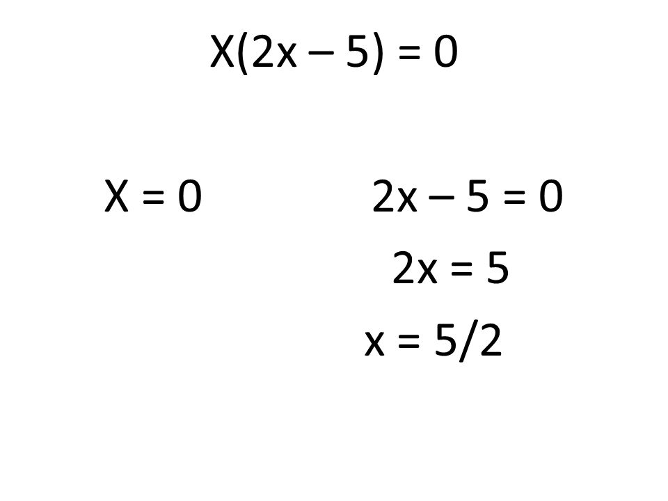 X(2x – 5) = 0 X = 0 2x – 5 = 0 2x = 5 x = 5/2