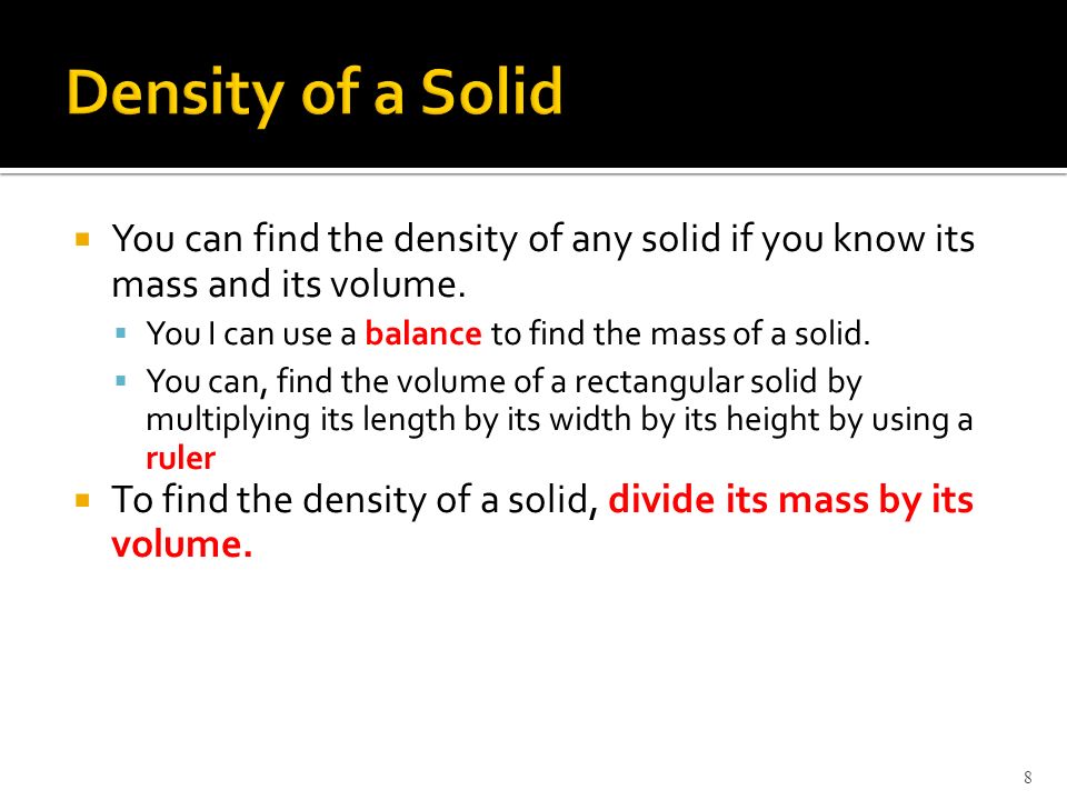 Density of a Solid You can find the density of any solid if you know its mass and its volume. You I can use a balance to find the mass of a solid.