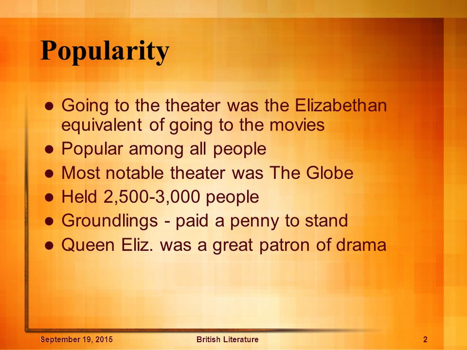 Popularity Going to the theater was the Elizabethan equivalent of going to the movies. Popular among all people.