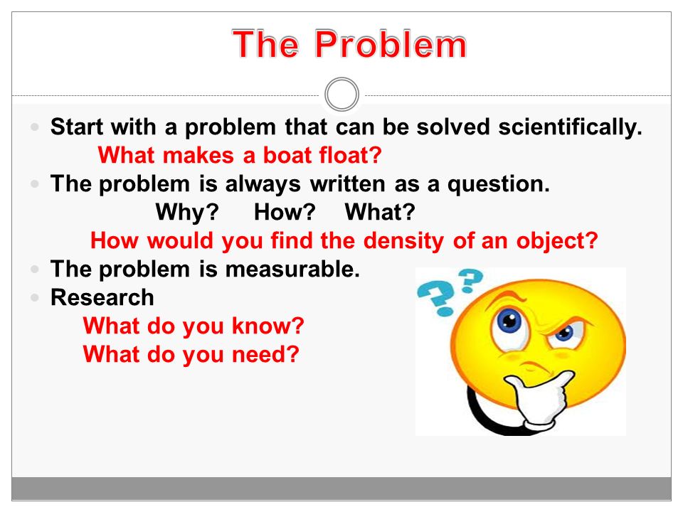The Problem Start with a problem that can be solved scientifically.