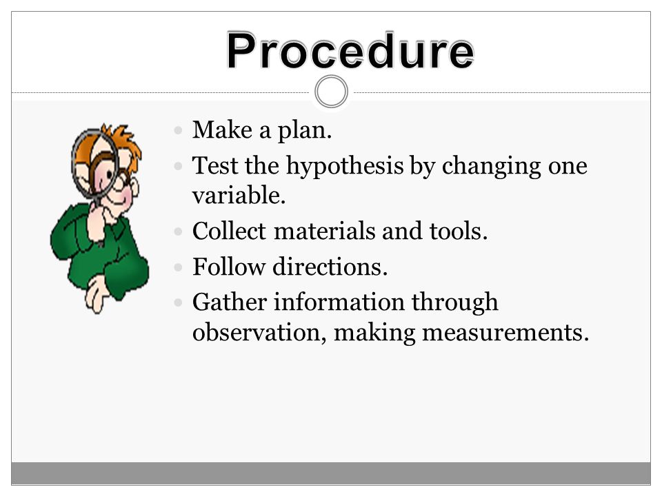 Procedure Make a plan. Test the hypothesis by changing one variable.
