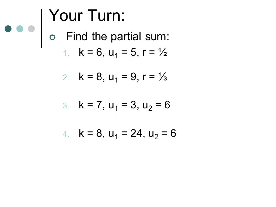 Your Turn: Find the partial sum: k = 6, u1 = 5, r = ½