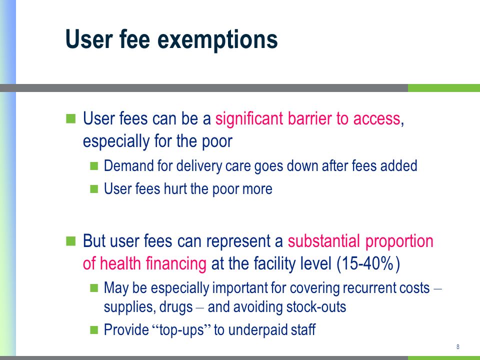 User fee exemptions User fees can be a significant barrier to access, especially for the poor. Demand for delivery care goes down after fees added.