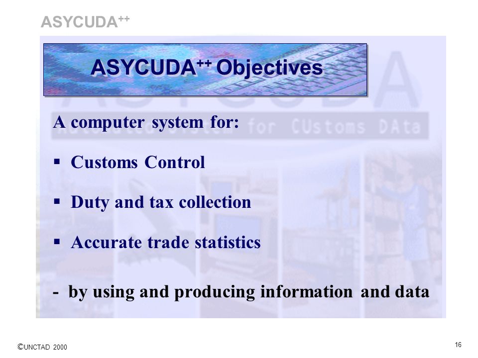 ASYCUDA++ Objectives A computer system for: Customs Control